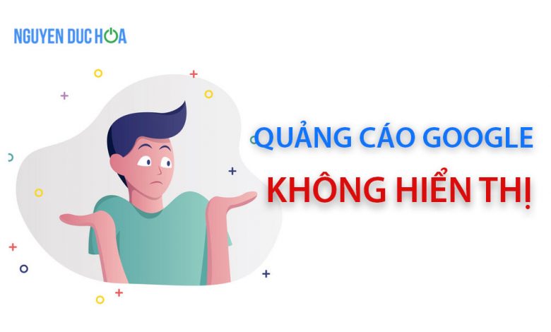 Nguyên nhân quảng cáo Google Ads không hiển thị