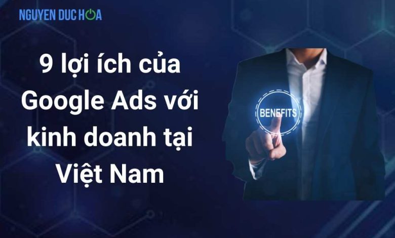 9 lợi ích của Google Ads với kinh doanh tại Việt Nam.