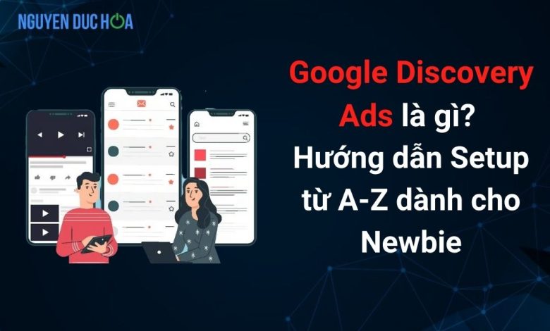 Google Discovery Ads là gì? Hướng dẫn Setup từ A-Z dành cho Newbie