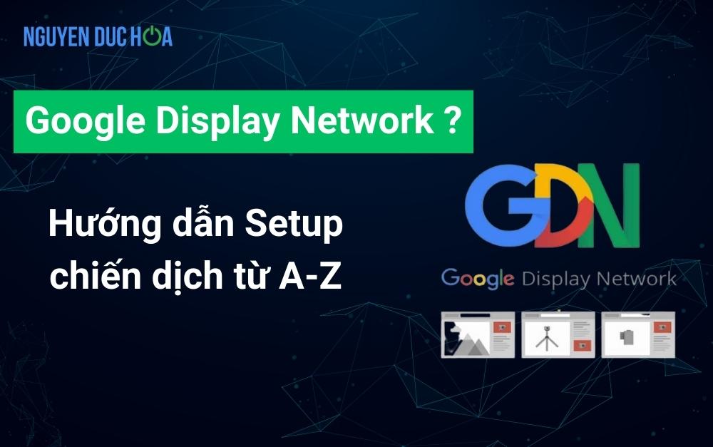 Google Display Network là gì? Hướng dẫn Setup từ A-Z (Mới nhất 2023)