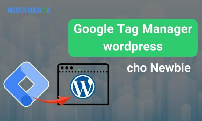 Cách cài đặt Google Tag Manager wordpress cho Newbie
