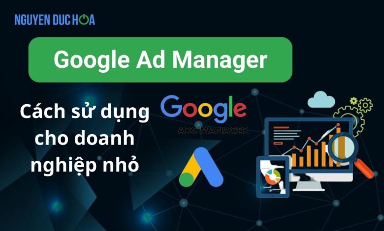 Cách sử dụng Google Ad Manager cho doanh nghiệp nhỏ của bạn