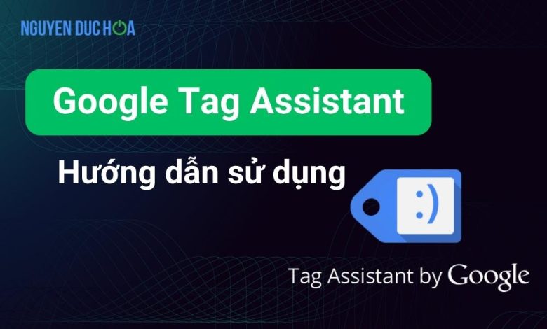 Google Tag Assistant là gì? Hướng dẫn sử dụng