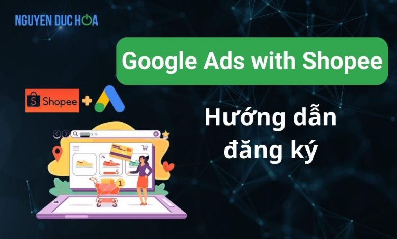 Hướng dẫn tham gia Google Ads with Shopee thành công 2023