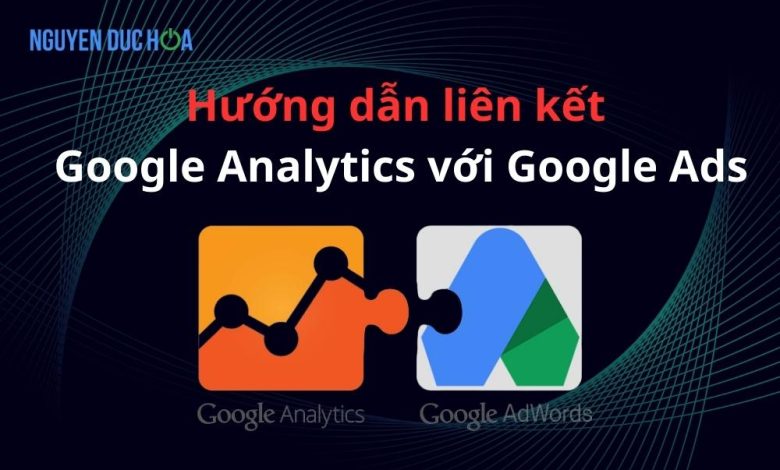 Hướng dẫn từng bước liên kết Google Analytics với Google Ads