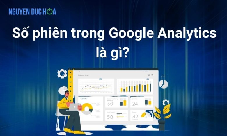 Số phiên trong Google Analytics là gì? Tìm hiểu chi tiết 2023