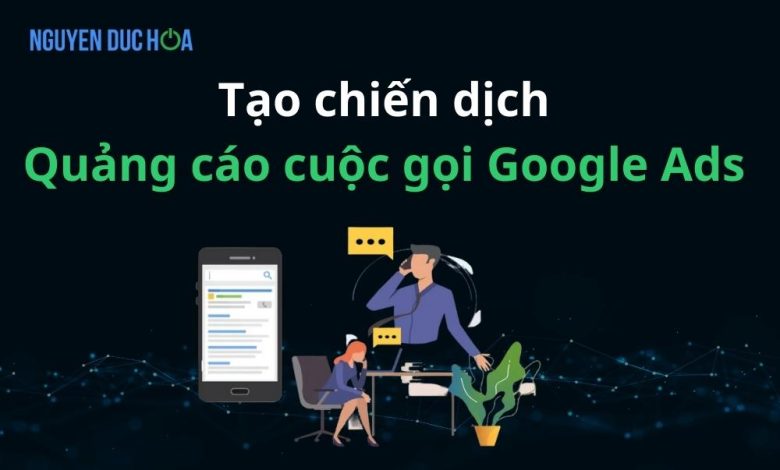 Tạo chiến dịch quảng cáo cuộc gọi Google Ads từ A-Z