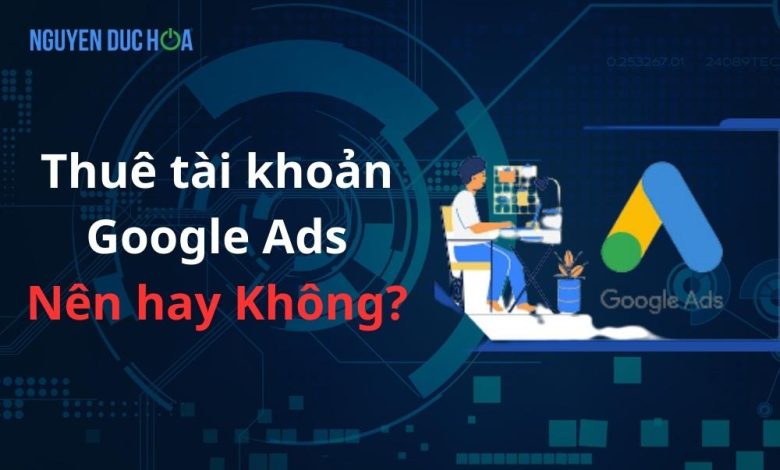 Thuê tài khoản Google Ads: Nên hay Không?