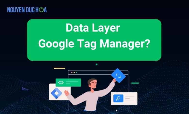 Tìm hiểu đầy đủ về Data layer Google tag manager 2023