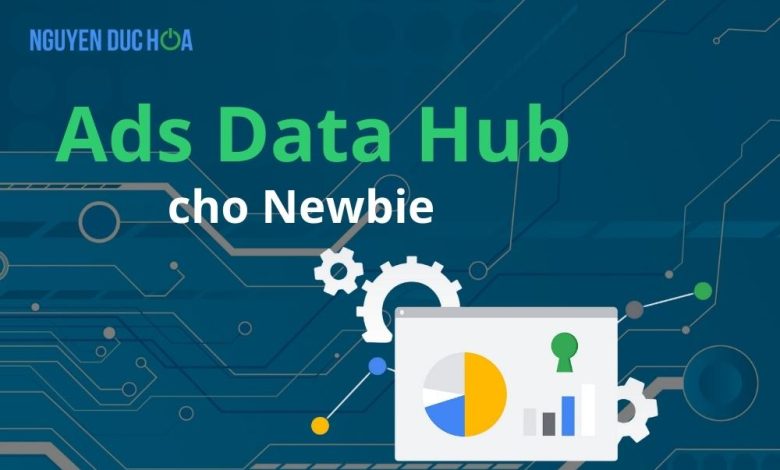 Chi tiết về Ads Data Hub cho Newbie