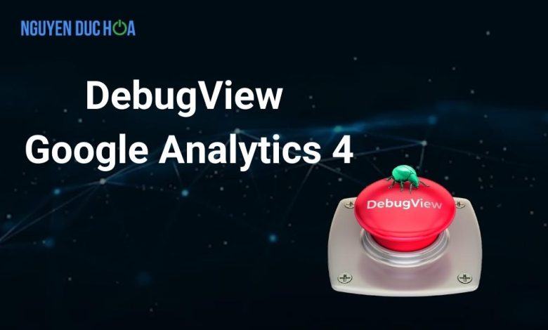 Hướng dẫn về DebugView trong Google Analytics 4