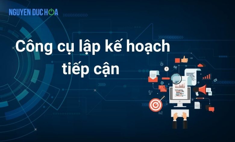 Tất Tần Tật về Công cụ lập kế hoạch tiếp cận