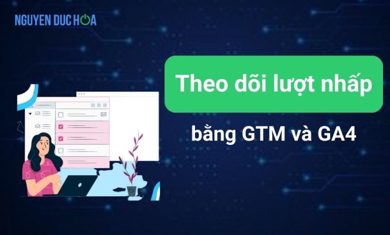 Theo dõi lượt nhấp bằng Google Tag Manager và GA4 từ A-Z