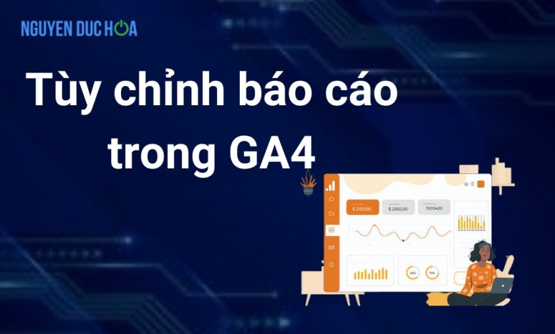 Cách tùy chỉnh báo cáo trong GA4