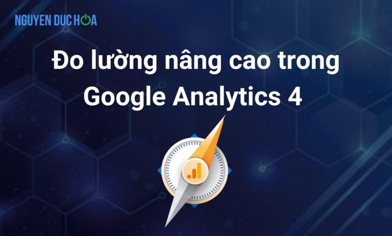 Hướng dẫn đo lường nâng cao trong Google Analytics 4