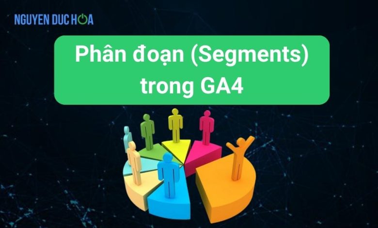 Hướng dẫn Phân đoạn (Segments) trong GA4