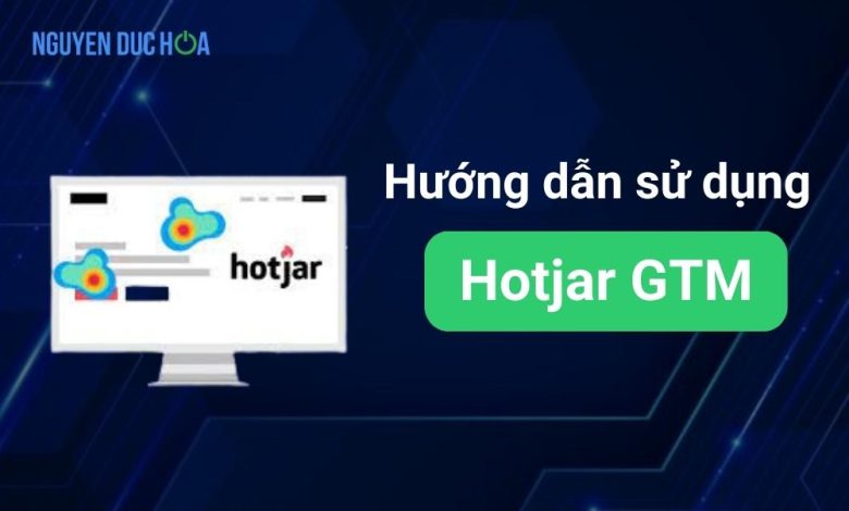 Hướng dẫn sử dụng Hotjar và Google Tag Manager