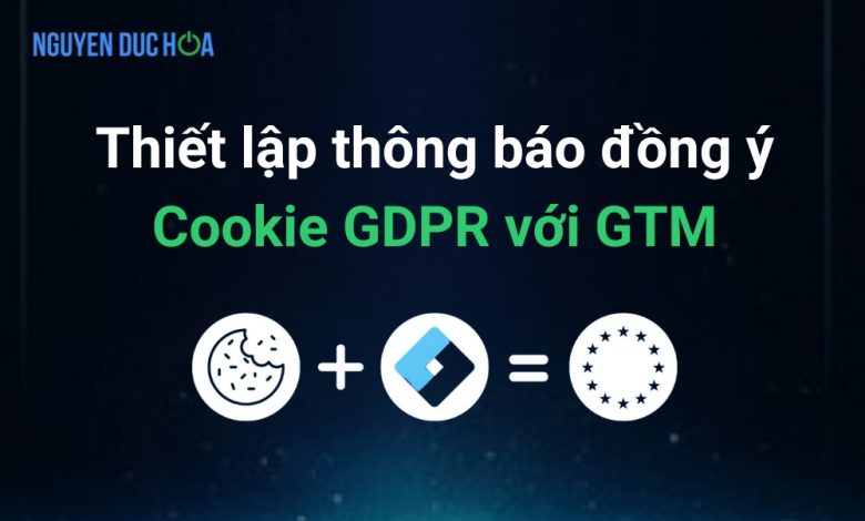 Thiết lập thông báo đồng ý Cookie GDPR với Google Tag Manager