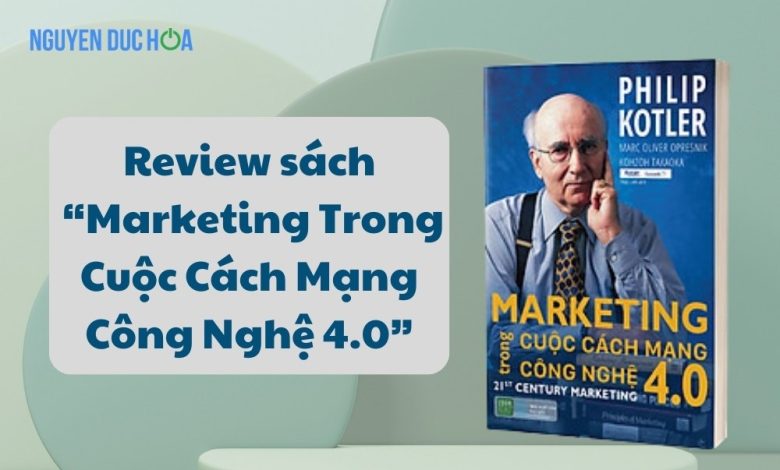 REVIEW sách Marketing Trong Cuộc Cách Mạng Công Nghệ 4.0: Cách tận dụng công nghệ mới đạt hiệu quả