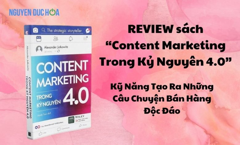 REVIEW Sách Content Marketing Trong Kỷ Nguyên 4.0 - Kỹ Năng Tạo Ra Những Câu Chuyện Bán Hàng Độc Đáo