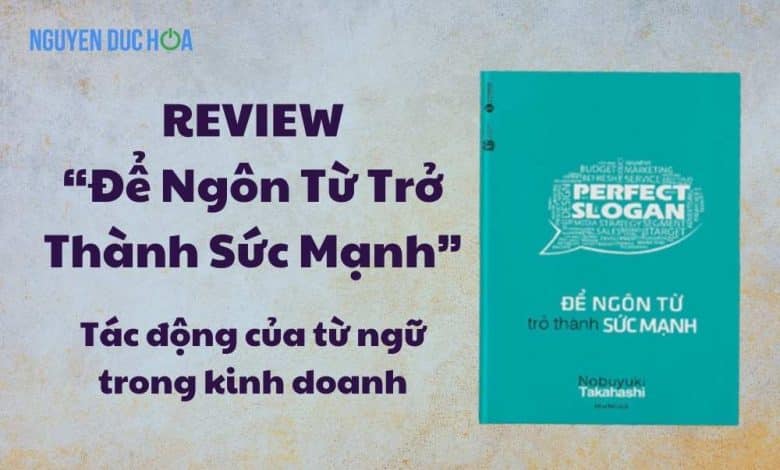 REVIEW sách Để Ngôn Từ Trở Thành Sức Mạnh: Tác động của từ ngữ trong kinh doanh