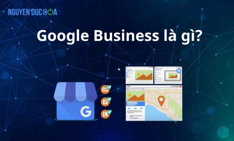 Google Business là gì? Hướng dẫn cách đăng ký và sử dụng
