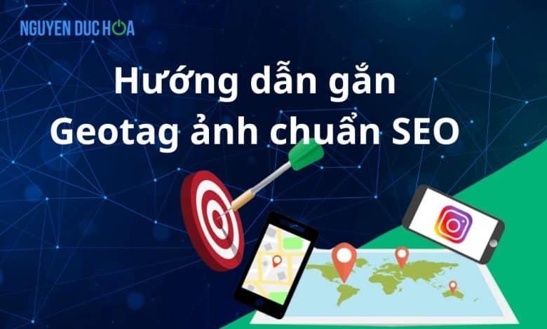 Hướng dẫn gắn Geotag ảnh chuẩn SEO