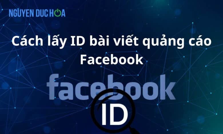 Cách lấy ID bài viết quảng cáo Facebook đơn giản