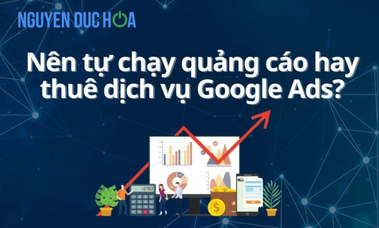 Nên tự chạy quảng cáo hay thuê dịch vụ Google Ads?