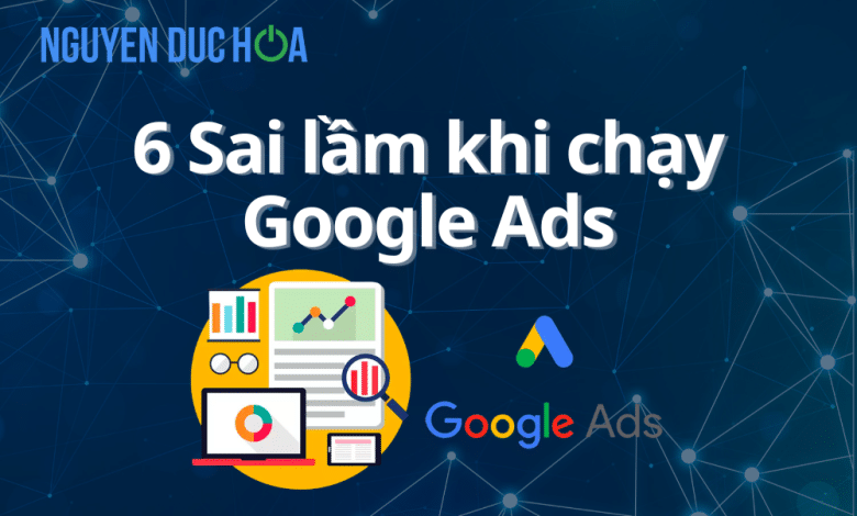6 Sai lầm khi chạy Google Ads khiến quảng cáo không hiệu quả